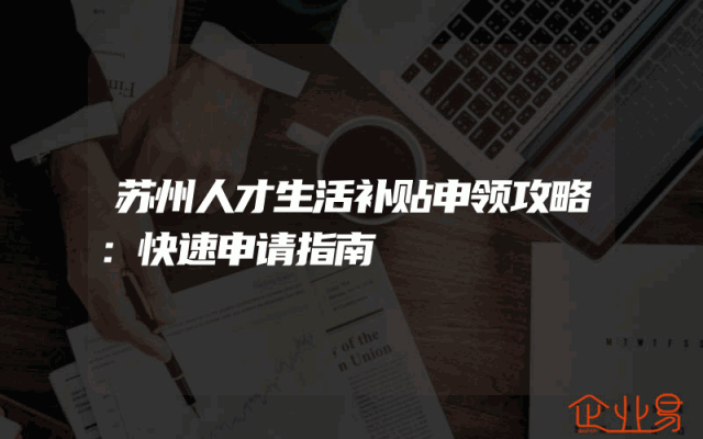 苏州人才生活补贴申领攻略：快速申请指南