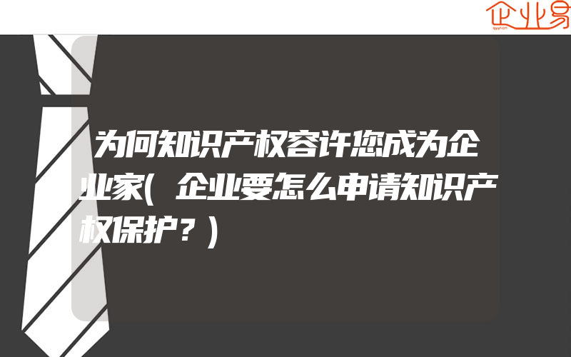 为何知识产权容许您成为企业家(企业要怎么申请知识产权保护？)