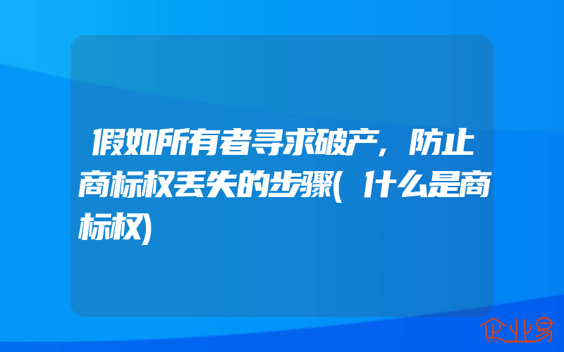 假如所有者寻求破产,防止商标权丢失的步骤(什么是商标权)