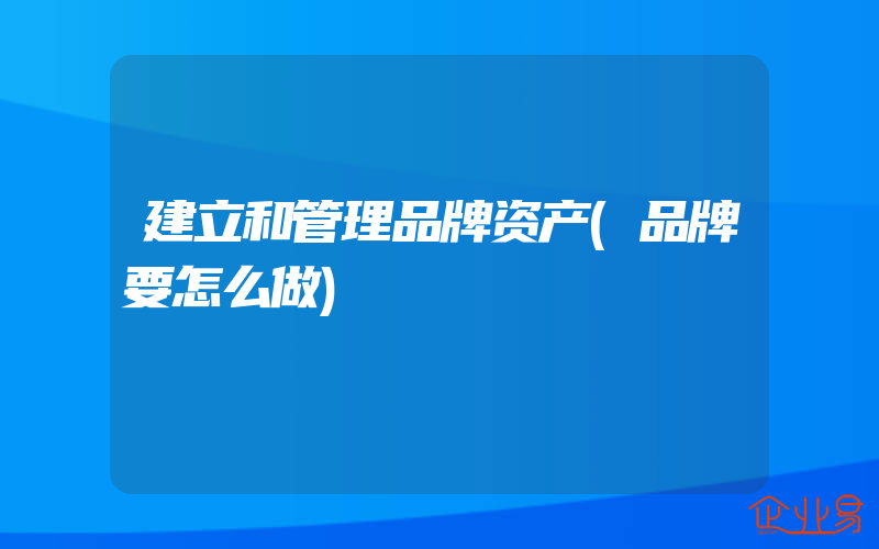 建立和管理品牌资产(品牌要怎么做)