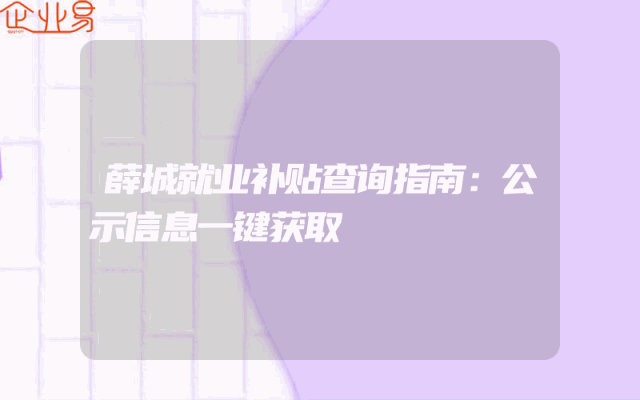 薛城就业补贴查询指南：公示信息一键获取