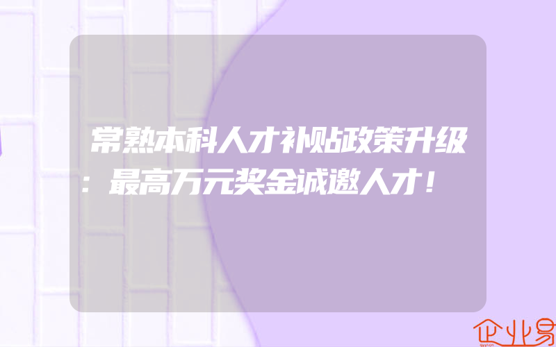 常熟本科人才补贴政策升级：最高万元奖金诚邀人才！