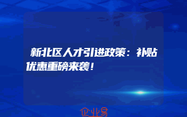 新北区人才引进政策：补贴优惠重磅来袭！
