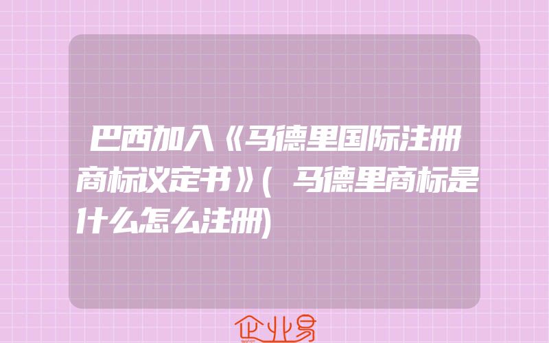 巴西加入《马德里国际注册商标议定书》(马德里商标是什么怎么注册)