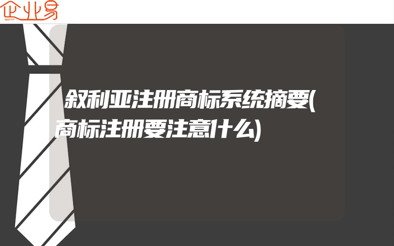 叙利亚注册商标系统摘要(商标注册要注意什么)