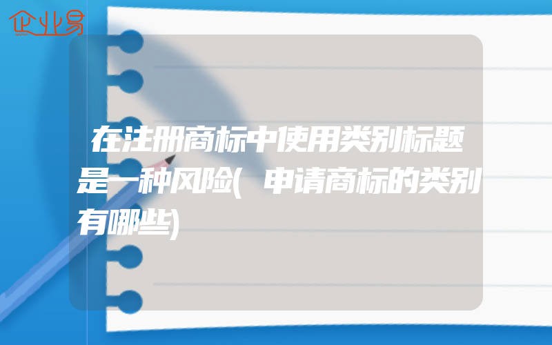 在注册商标中使用类别标题是一种风险(申请商标的类别有哪些)