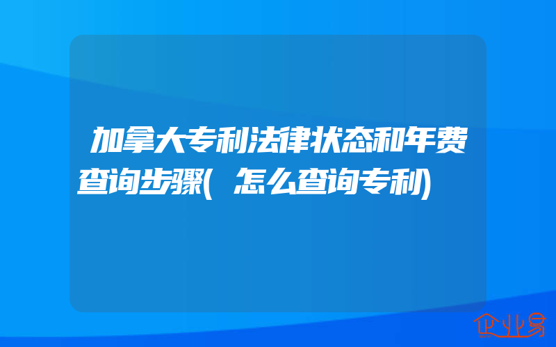 加拿大专利法律状态和年费查询步骤(怎么查询专利)