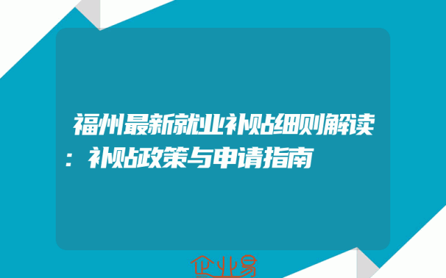 福州最新就业补贴细则解读：补贴政策与申请指南