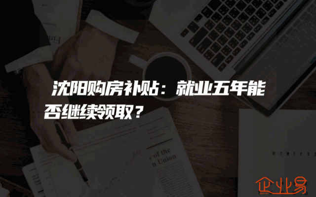 沈阳购房补贴：就业五年能否继续领取？