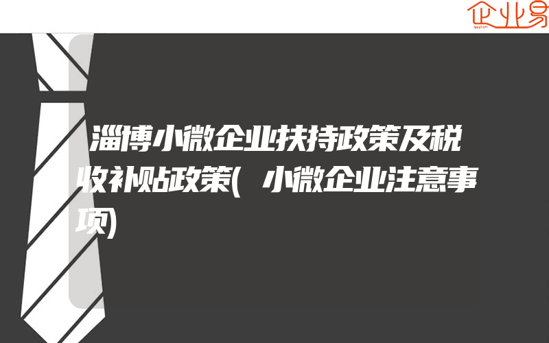 淄博小微企业扶持政策及税收补贴政策(小微企业注意事项)