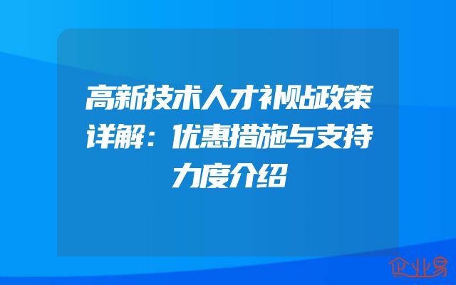 高新技术人才补贴政策详解：优惠措施与支持力度介绍