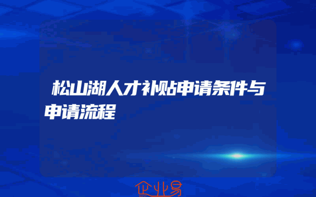松山湖人才补贴申请条件与申请流程解析