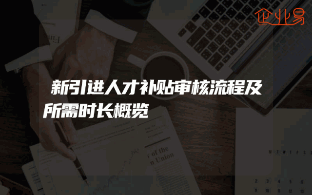 新引进人才补贴审核流程及所需时长概览