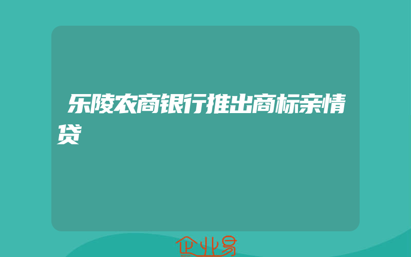 乐陵农商银行推出商标亲情贷