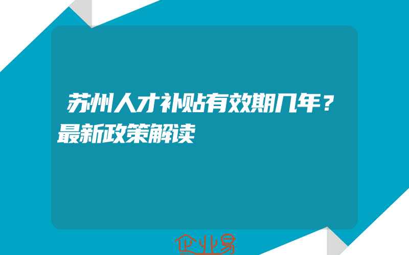 苏州人才补贴有效期几年？最新政策解读