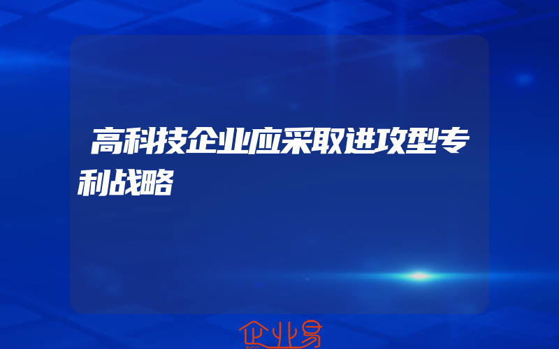 高科技企业应采取进攻型专利战略