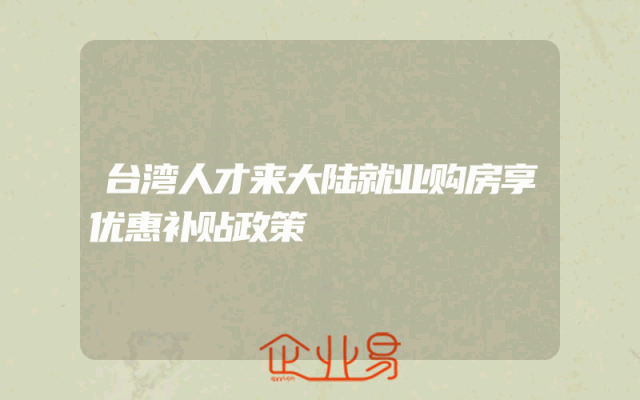 台湾人才来大陆就业购房享优惠补贴政策
