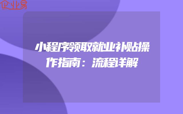 小程序领取就业补贴操作指南：流程详解