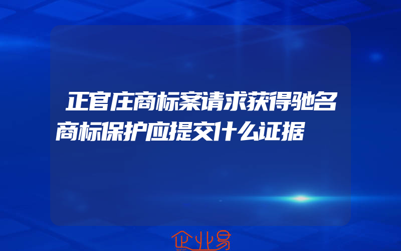 正官庄商标案请求获得驰名商标保护应提交什么证据