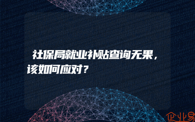 社保局就业补贴查询无果，该如何应对？