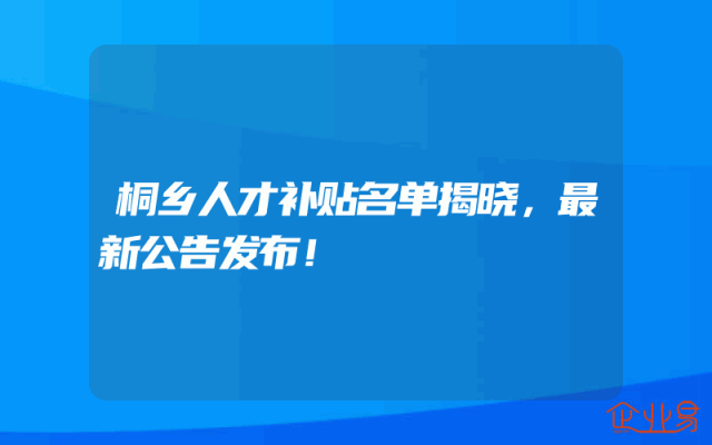 桐乡人才补贴名单揭晓，最新公告发布！