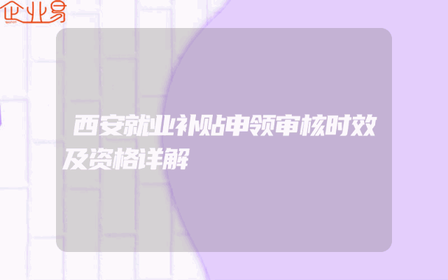 西安就业补贴申领审核时效及资格详解