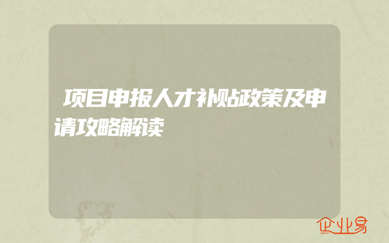 项目申报人才补贴政策及申请攻略解读