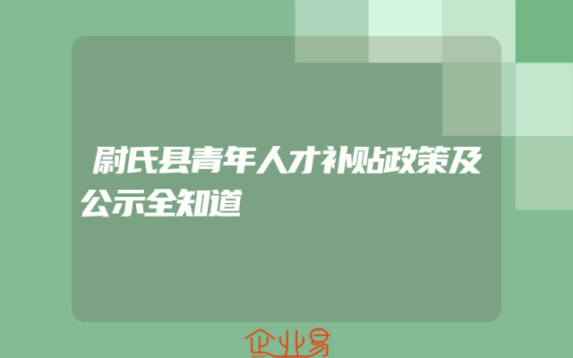 尉氏县青年人才补贴政策及公示全知道