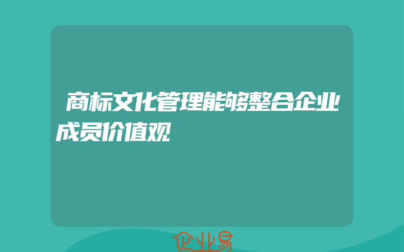 商标文化管理能够整合企业成员价值观