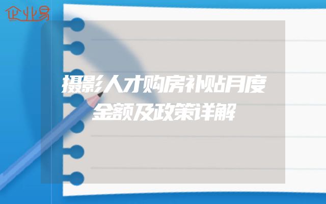 摄影人才购房补贴月度金额及政策详解