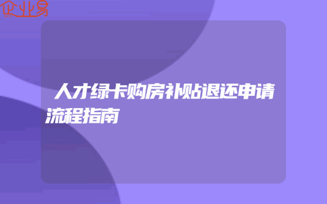 人才绿卡购房补贴退还申请流程指南