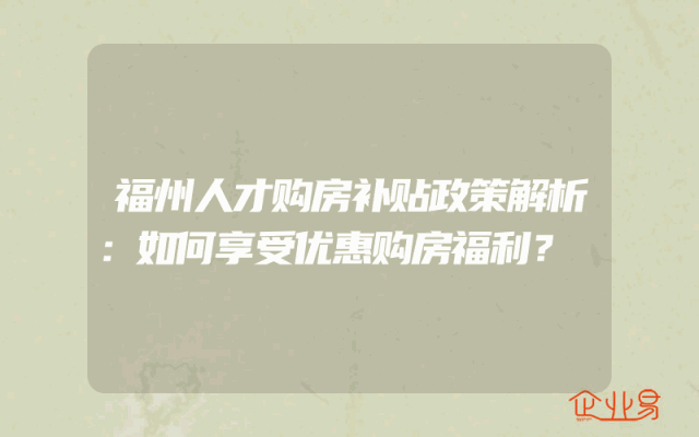 福州人才购房补贴政策解析：如何享受优惠购房福利？