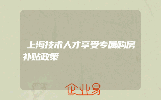 上海技术人才享受专属购房补贴政策