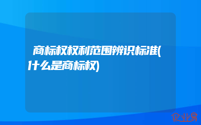 商标权权利范围辨识标准(什么是商标权)