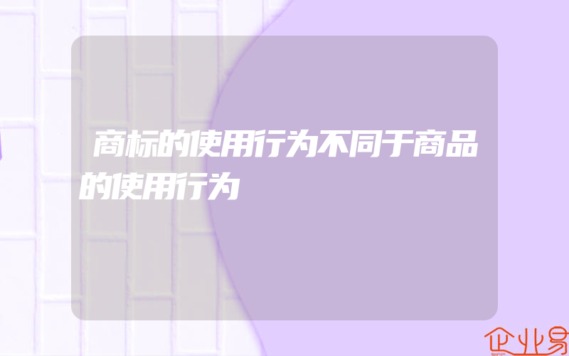 商标的使用行为不同于商品的使用行为