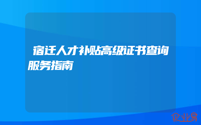 宿迁人才补贴高级证书查询服务指南