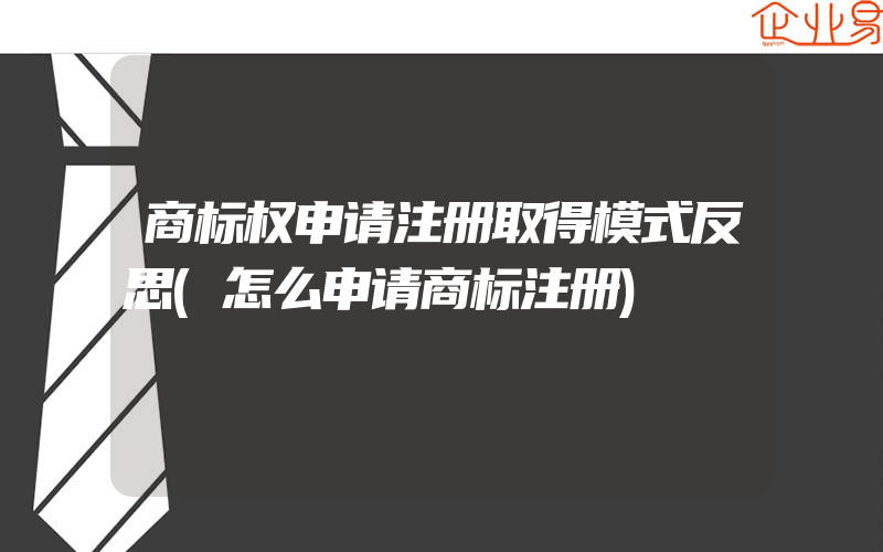 商标权申请注册取得模式反思(怎么申请商标注册)