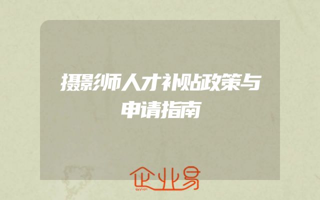 摄影师人才补贴政策与申请指南