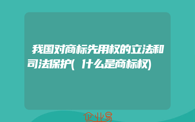 我国对商标先用权的立法和司法保护(什么是商标权)