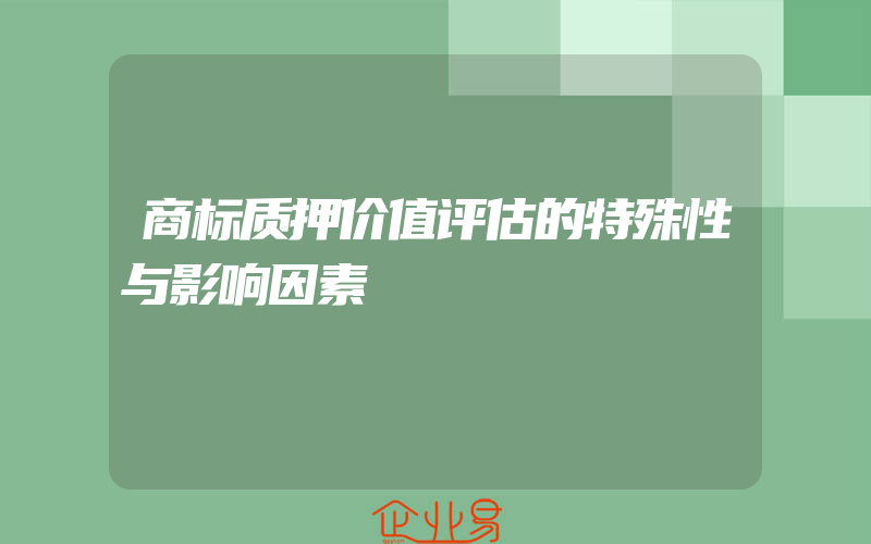 商标质押价值评估的特殊性与影响因素