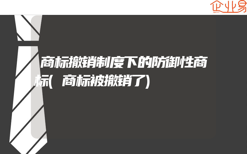 商标撤销制度下的防御性商标(商标被撤销了)