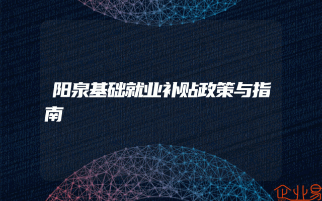 阳泉基础就业补贴政策与指南