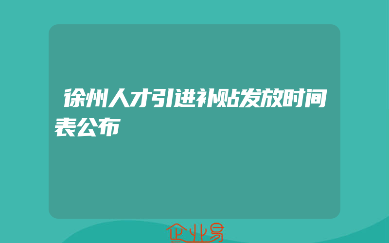 徐州人才引进补贴发放时间表公布