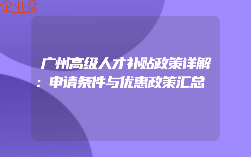 广州高级人才补贴政策详解：申请条件与优惠政策汇总