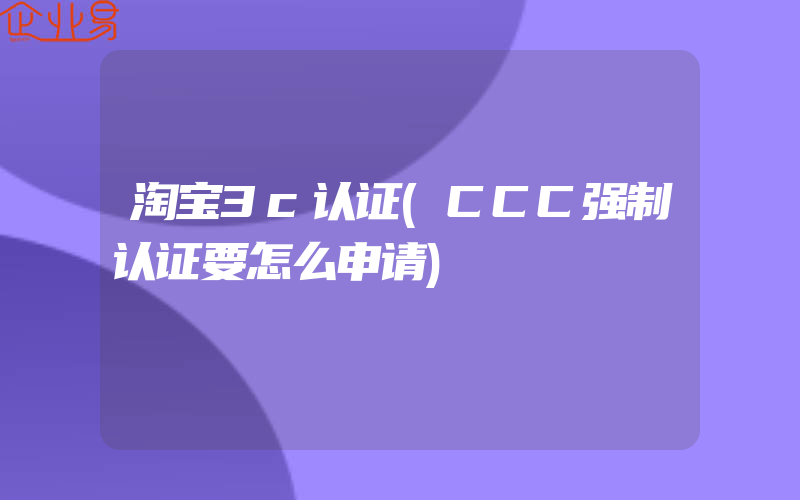 淘宝3c认证(CCC强制认证要怎么申请)