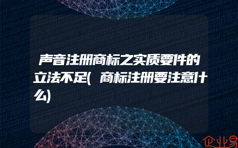 声音注册商标之实质要件的立法不足(商标注册要注意什么)