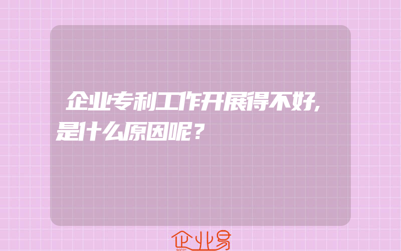 企业专利工作开展得不好,是什么原因呢？