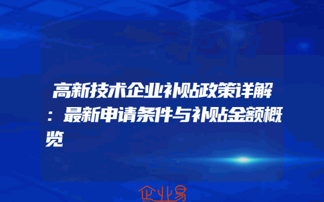 高新技术企业补贴政策详解：最新申请条件与补贴金额概览