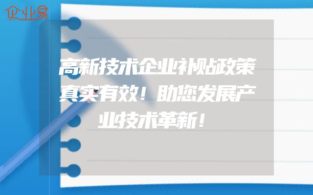 高新技术企业补贴政策真实有效！助您发展产业技术革新！