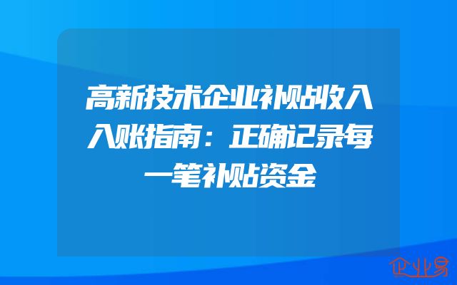 高新技术企业补贴收入入账指南：正确记录每一笔补贴资金